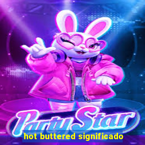 hot buttered significado